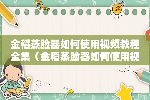 金稻蒸脸器如何使用视频教程全集（金稻蒸脸器如何使用视频教程下载）