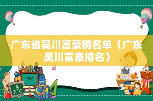 广东省吴川富豪榜名单（广东吴川富豪排名）