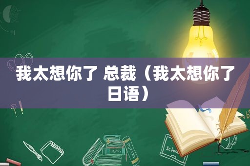 我太想你了 总裁（我太想你了 日语）