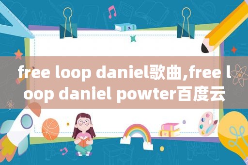 free loop daniel歌曲,free loop daniel powter百度云