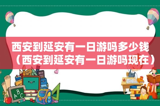 西安到延安有一日游吗多少钱（西安到延安有一日游吗现在）