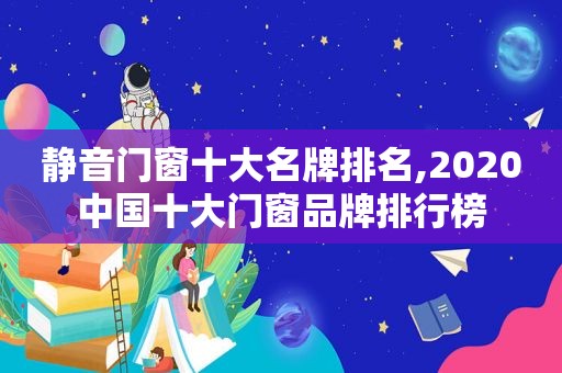 静音门窗十大名牌排名,2020中国十大门窗品牌排行榜