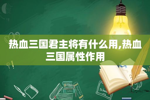 热血三国君主将有什么用,热血三国属性作用