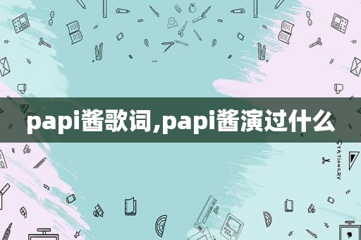 papi酱歌词,papi酱演过什么