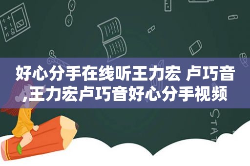 好心分手在线听王力宏 卢巧音,王力宏卢巧音好心分手视频