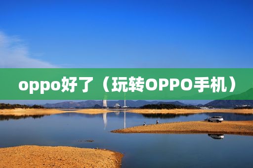 oppo好了（玩转OPPO手机）