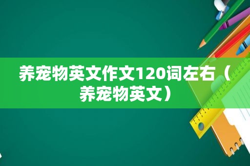 养宠物英文作文120词左右（养宠物英文）