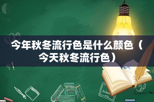 今年秋冬流行色是什么颜色（今天秋冬流行色）