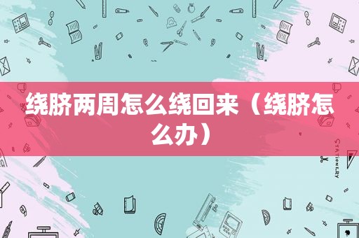 绕脐两周怎么绕回来（绕脐怎么办）