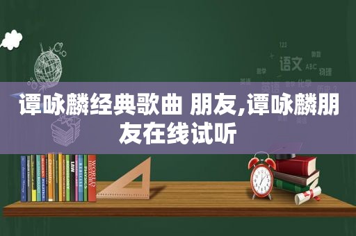 谭咏麟经典歌曲 朋友,谭咏麟朋友在线试听