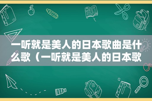 一听就是美人的日本歌曲是什么歌（一听就是美人的日本歌曲是什么名字）