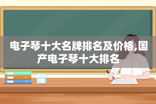 电子琴十大名牌排名及价格,国产电子琴十大排名