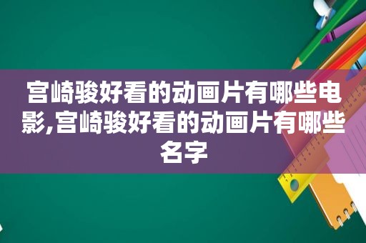 宫崎骏好看的动画片有哪些电影,宫崎骏好看的动画片有哪些名字