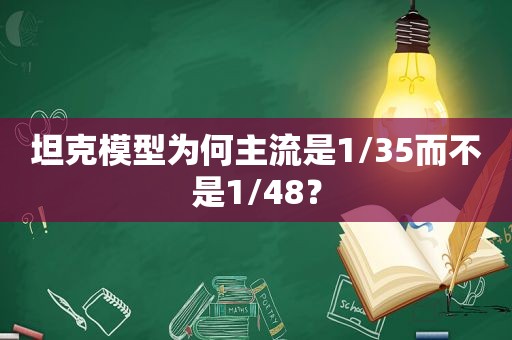 坦克模型为何主流是1/35而不是1/48？