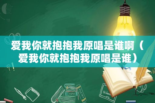 爱我你就抱抱我原唱是谁啊（爱我你就抱抱我原唱是谁）