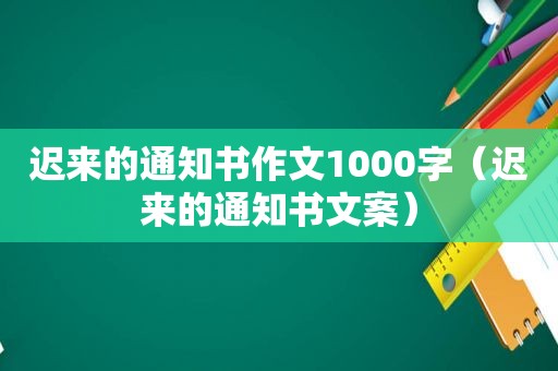 迟来的通知书作文1000字（迟来的通知书文案）