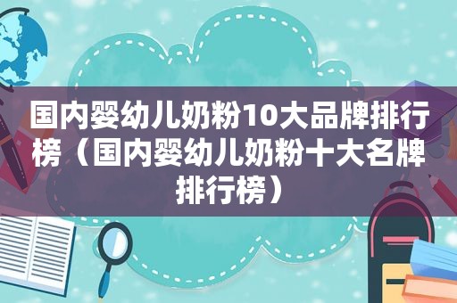 国内婴幼儿奶粉10大品牌排行榜（国内婴幼儿奶粉十大名牌排行榜）