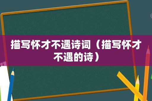 描写怀才不遇诗词（描写怀才不遇的诗）