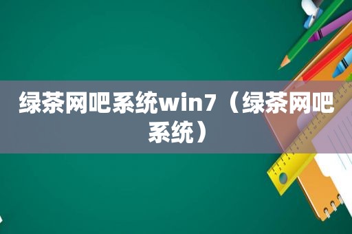 绿茶网吧系统win7（绿茶网吧系统）