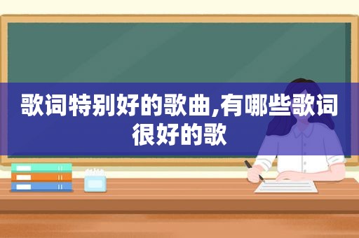 歌词特别好的歌曲,有哪些歌词很好的歌