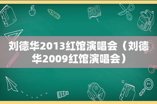 刘德华2013红馆演唱会（刘德华2009红馆演唱会）