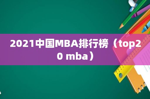 2021中国MBA排行榜（top20 mba）