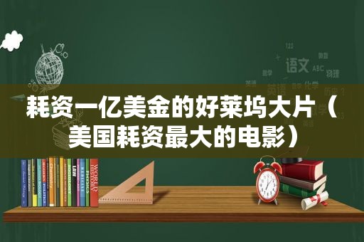 耗资一亿美金的好莱坞大片（美国耗资最大的电影）