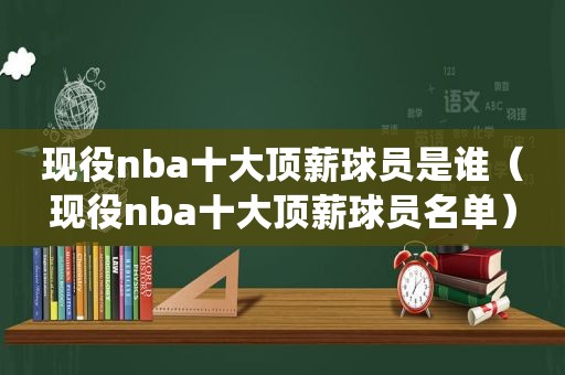 现役nba十大顶薪球员是谁（现役nba十大顶薪球员名单）