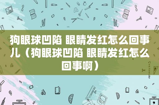 狗眼球凹陷 眼睛发红怎么回事儿（狗眼球凹陷 眼睛发红怎么回事啊）