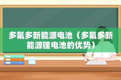 多氟多新能源电池（多氟多新能源锂电池的优势）