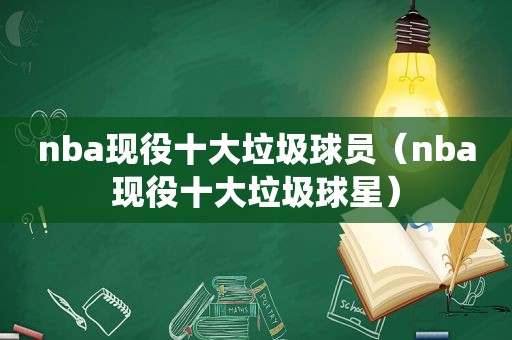 nba现役十大垃圾球员（nba现役十大垃圾球星）