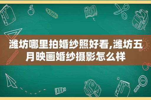 潍坊哪里拍婚纱照好看,潍坊五月映画婚纱摄影怎么样