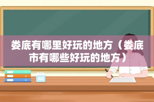 娄底有哪里好玩的地方（娄底市有哪些好玩的地方）