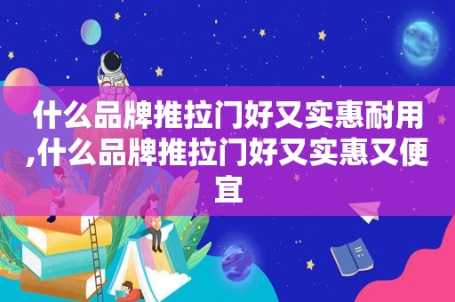 什么品牌推拉门好又实惠耐用,什么品牌推拉门好又实惠又便宜