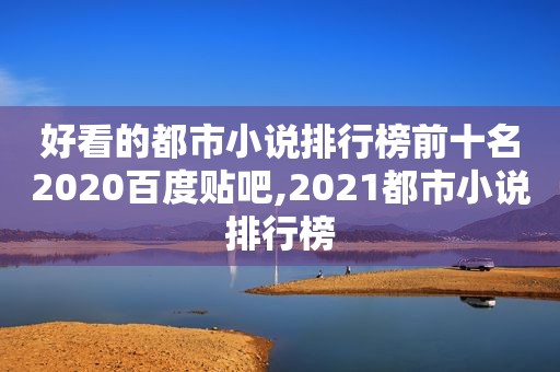 好看的都市小说排行榜前十名2020百度贴吧,2021都市小说排行榜