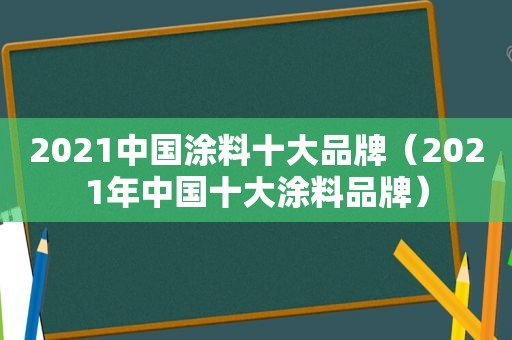 2021中国涂料十大品牌（2021年中国十大涂料品牌）