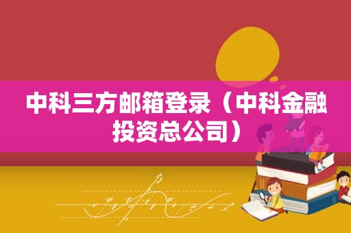 中科三方邮箱登录（中科金融投资总公司）