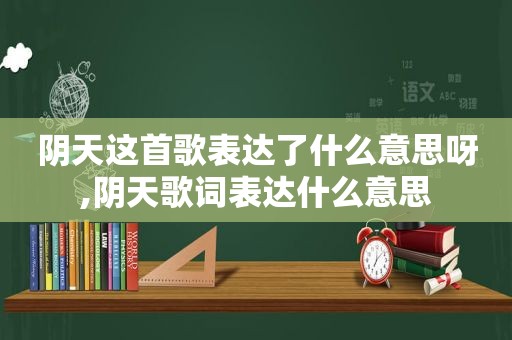 阴天这首歌表达了什么意思呀,阴天歌词表达什么意思