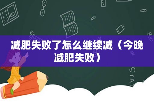 减肥失败了怎么继续减（今晚减肥失败）