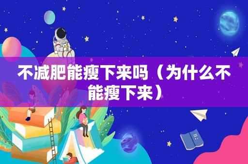 不减肥能瘦下来吗（为什么不能瘦下来）