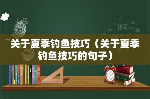 关于夏季钓鱼技巧（关于夏季钓鱼技巧的句子）