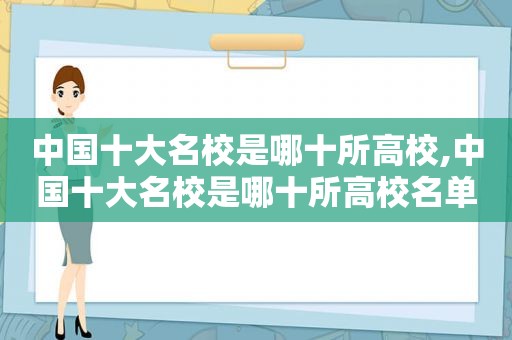 中国十大名校是哪十所高校,中国十大名校是哪十所高校名单