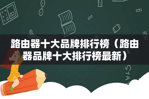 路由器十大品牌排行榜（路由器品牌十大排行榜最新）