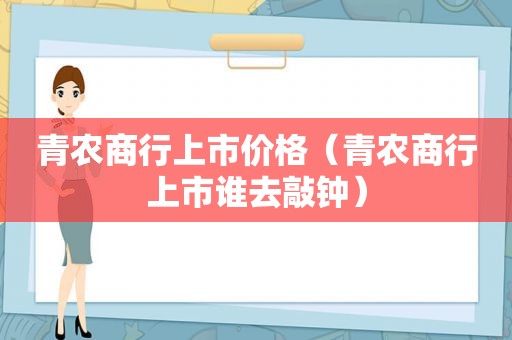 青农商行上市价格（青农商行上市谁去敲钟）