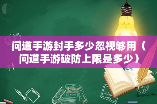 问道手游封手多少忽视够用（问道手游破防上限是多少）