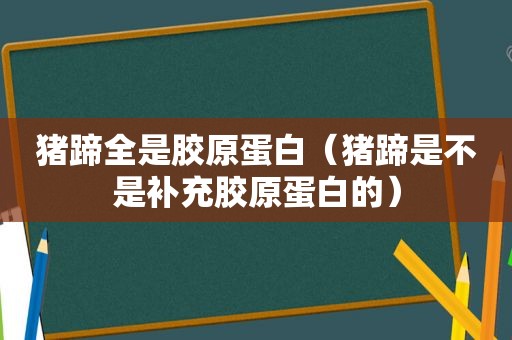 猪蹄全是胶原蛋白（猪蹄是不是补充胶原蛋白的）