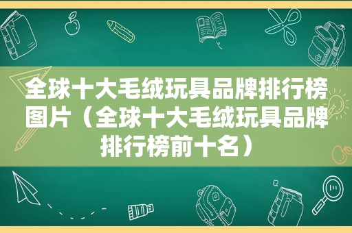 全球十大毛绒玩具品牌排行榜图片（全球十大毛绒玩具品牌排行榜前十名）