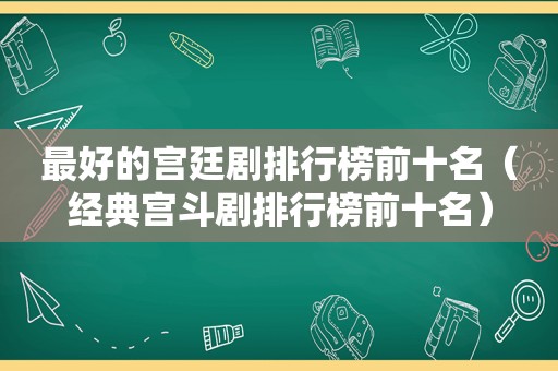 最好的宫廷剧排行榜前十名（经典宫斗剧排行榜前十名）