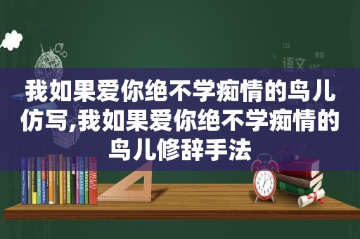 我如果爱你绝不学痴情的鸟儿仿写,我如果爱你绝不学痴情的鸟儿修辞手法