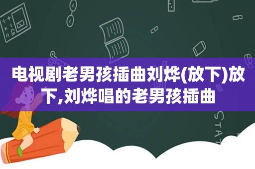 电视剧老男孩插曲刘烨(放下)放下,刘烨唱的老男孩插曲